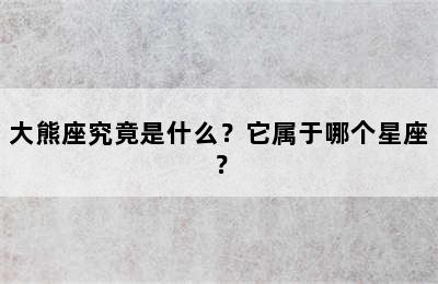大熊座究竟是什么？它属于哪个星座？