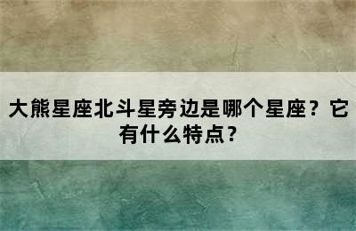 大熊星座北斗星旁边是哪个星座？它有什么特点？