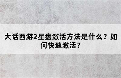 大话西游2星盘激活方法是什么？如何快速激活？