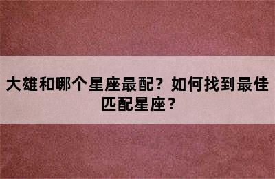 大雄和哪个星座最配？如何找到最佳匹配星座？