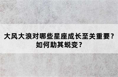 大风大浪对哪些星座成长至关重要？如何助其蜕变？