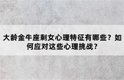 大龄金牛座剩女心理特征有哪些？如何应对这些心理挑战？