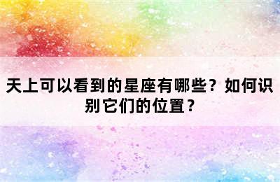 天上可以看到的星座有哪些？如何识别它们的位置？