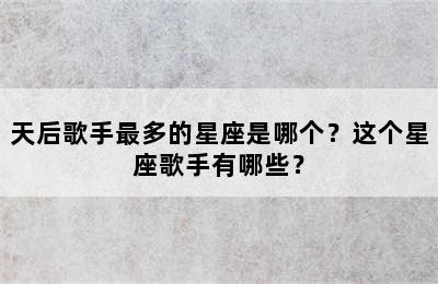 天后歌手最多的星座是哪个？这个星座歌手有哪些？