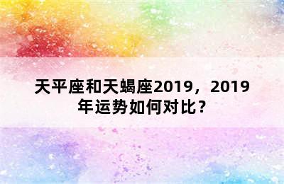 天平座和天蝎座2019，2019年运势如何对比？
