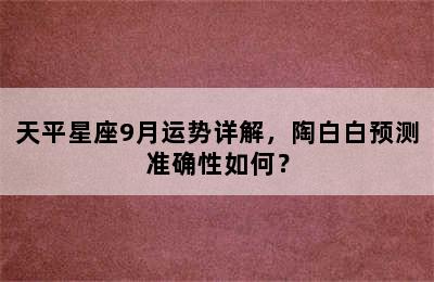 天平星座9月运势详解，陶白白预测准确性如何？