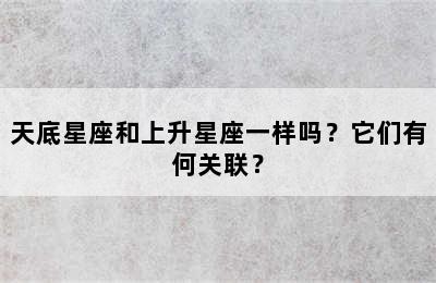 天底星座和上升星座一样吗？它们有何关联？