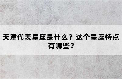 天津代表星座是什么？这个星座特点有哪些？