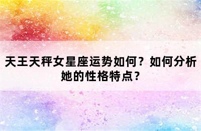 天王天秤女星座运势如何？如何分析她的性格特点？