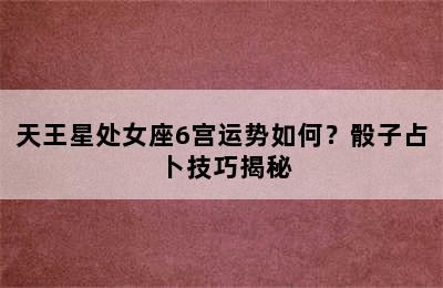 天王星处女座6宫运势如何？骰子占卜技巧揭秘
