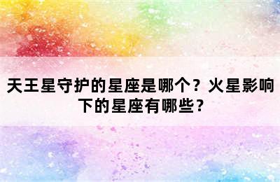 天王星守护的星座是哪个？火星影响下的星座有哪些？