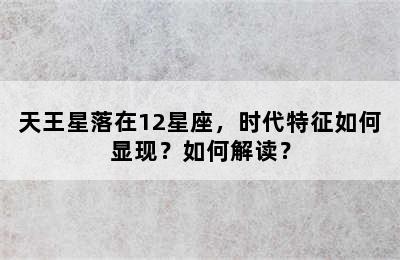 天王星落在12星座，时代特征如何显现？如何解读？