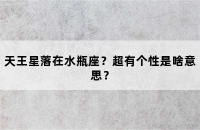 天王星落在水瓶座？超有个性是啥意思？