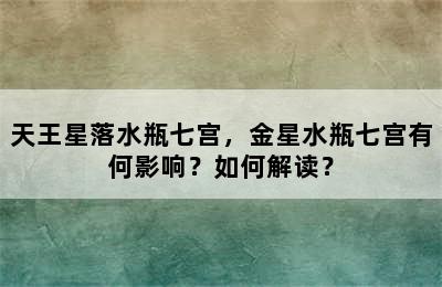 天王星落水瓶七宫，金星水瓶七宫有何影响？如何解读？