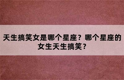 天生搞笑女是哪个星座？哪个星座的女生天生搞笑？