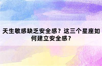 天生敏感缺乏安全感？这三个星座如何建立安全感？