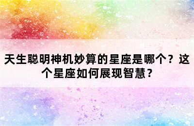 天生聪明神机妙算的星座是哪个？这个星座如何展现智慧？