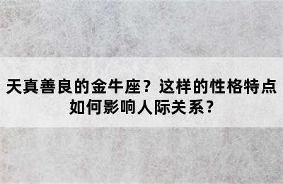 天真善良的金牛座？这样的性格特点如何影响人际关系？