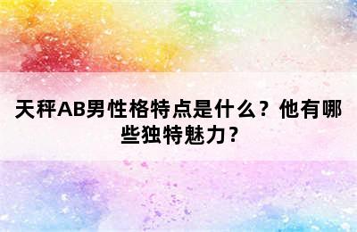 天秤AB男性格特点是什么？他有哪些独特魅力？