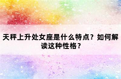 天秤上升处女座是什么特点？如何解读这种性格？