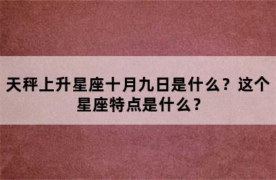 天秤上升星座十月九日是什么？这个星座特点是什么？