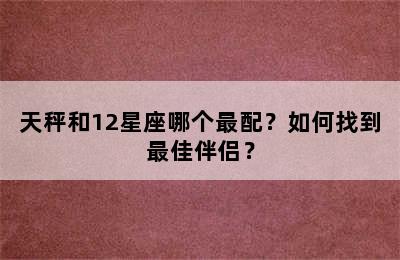 天秤和12星座哪个最配？如何找到最佳伴侣？