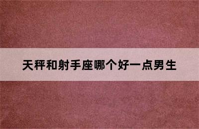 天秤和射手座哪个好一点男生