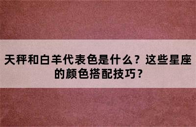 天秤和白羊代表色是什么？这些星座的颜色搭配技巧？