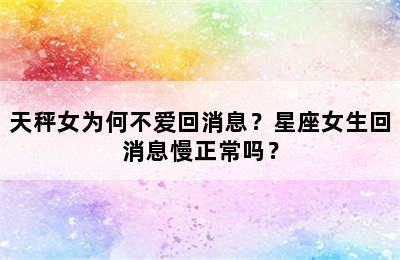 天秤女为何不爱回消息？星座女生回消息慢正常吗？