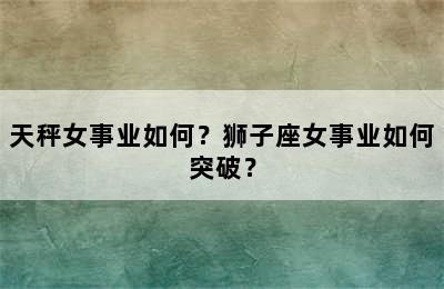 天秤女事业如何？狮子座女事业如何突破？