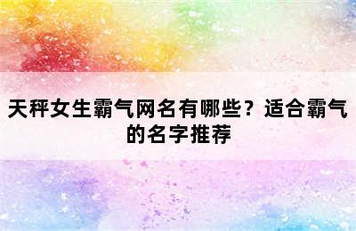 天秤女生霸气网名有哪些？适合霸气的名字推荐