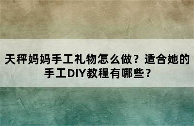 天秤妈妈手工礼物怎么做？适合她的手工DIY教程有哪些？