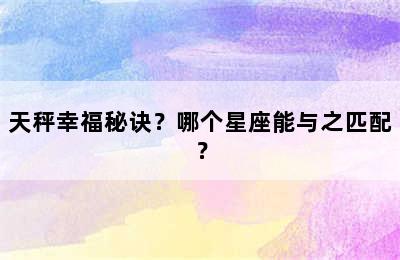 天秤幸福秘诀？哪个星座能与之匹配？