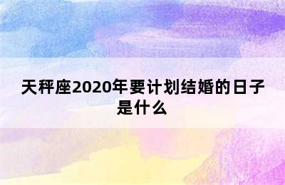 天秤座2020年要计划结婚的日子是什么