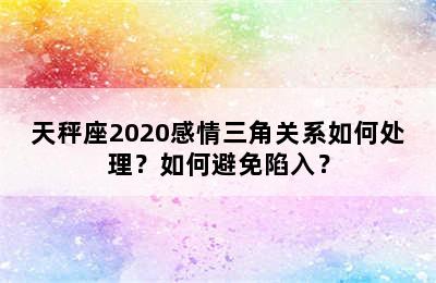 天秤座2020感情三角关系如何处理？如何避免陷入？