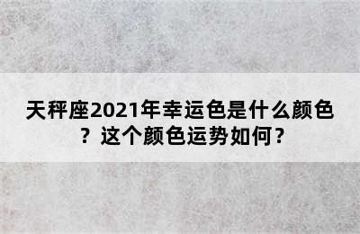 天秤座2021年幸运色是什么颜色？这个颜色运势如何？