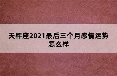 天秤座2021最后三个月感情运势怎么样