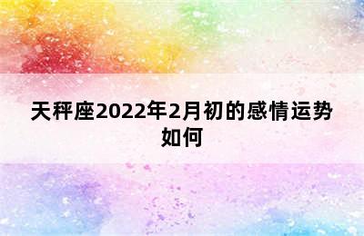 天秤座2022年2月初的感情运势如何