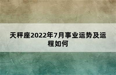 天秤座2022年7月事业运势及运程如何