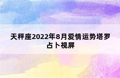 天秤座2022年8月爱情运势塔罗占卜视屏