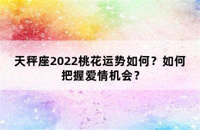 天秤座2022桃花运势如何？如何把握爱情机会？