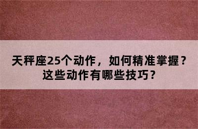 天秤座25个动作，如何精准掌握？这些动作有哪些技巧？
