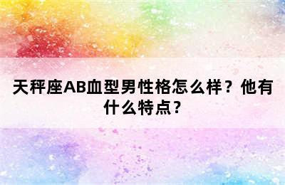 天秤座AB血型男性格怎么样？他有什么特点？