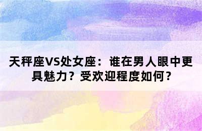 天秤座VS处女座：谁在男人眼中更具魅力？受欢迎程度如何？