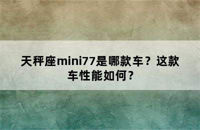 天秤座mini77是哪款车？这款车性能如何？