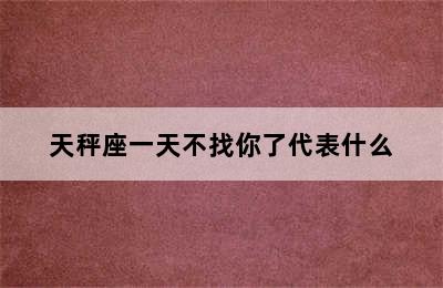 天秤座一天不找你了代表什么