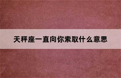 天秤座一直向你索取什么意思