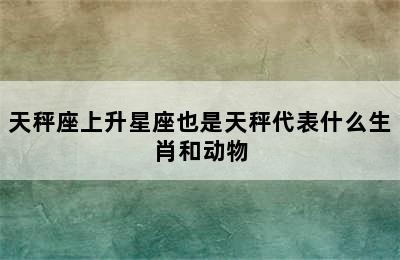 天秤座上升星座也是天秤代表什么生肖和动物