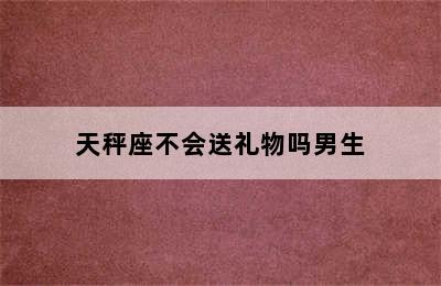 天秤座不会送礼物吗男生