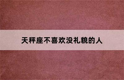 天秤座不喜欢没礼貌的人